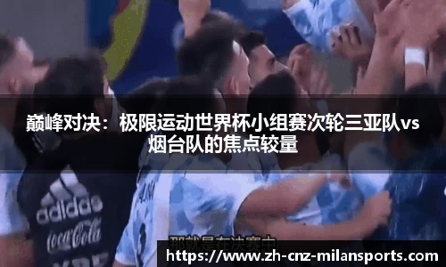 巅峰对决：极限运动世界杯小组赛次轮三亚队vs烟台队的焦点较量